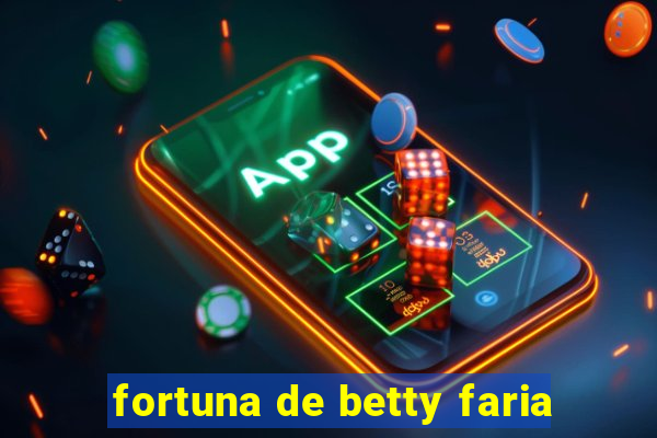 fortuna de betty faria