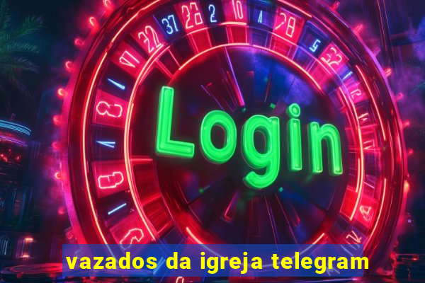 vazados da igreja telegram