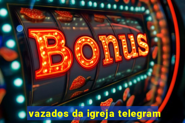 vazados da igreja telegram