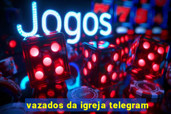 vazados da igreja telegram