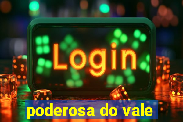 poderosa do vale