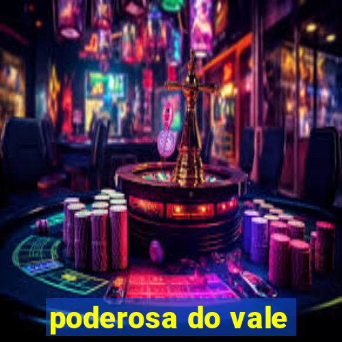 poderosa do vale