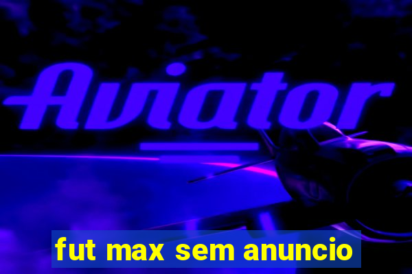 fut max sem anuncio