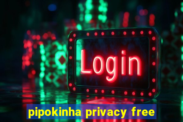 pipokinha privacy free