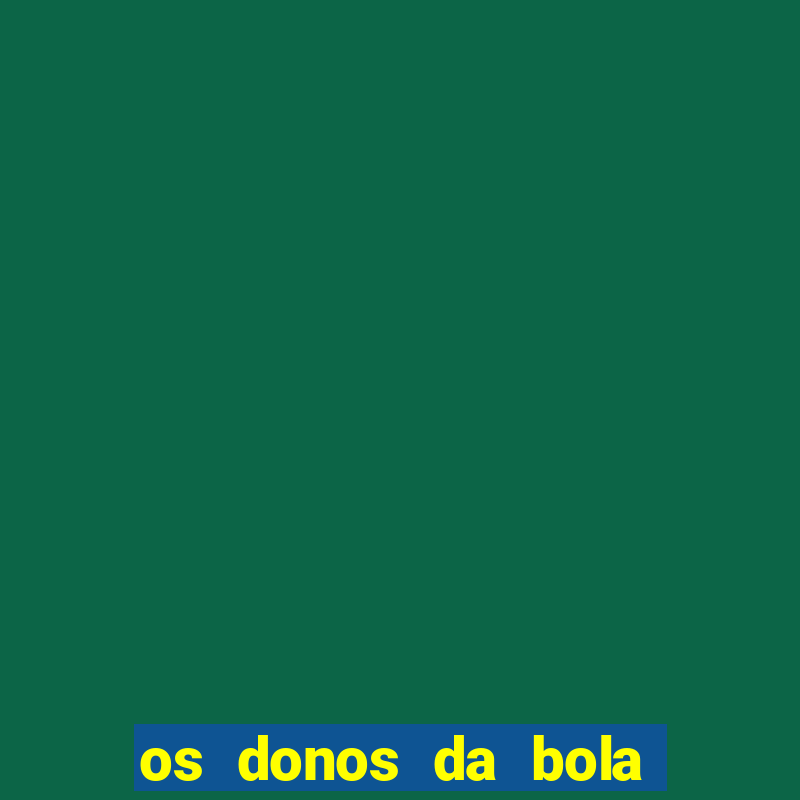 os donos da bola casa de aposta