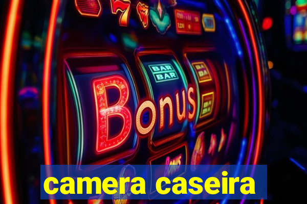 camera caseira