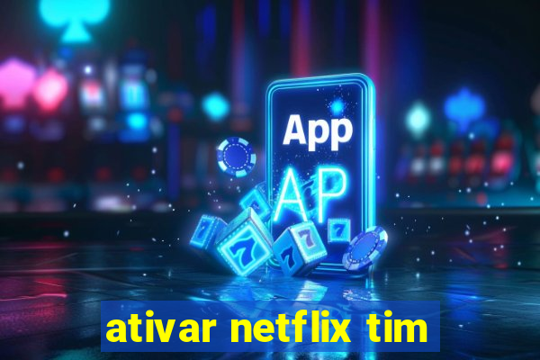 ativar netflix tim