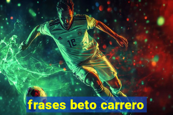 frases beto carrero