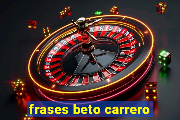 frases beto carrero