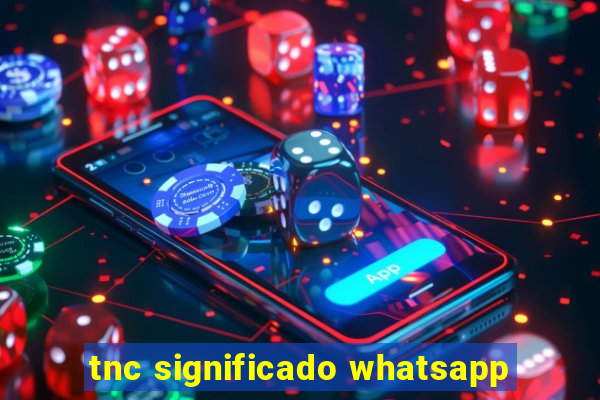 tnc significado whatsapp