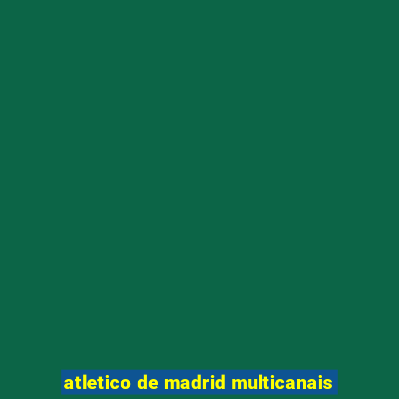 atletico de madrid multicanais