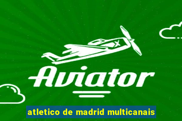 atletico de madrid multicanais