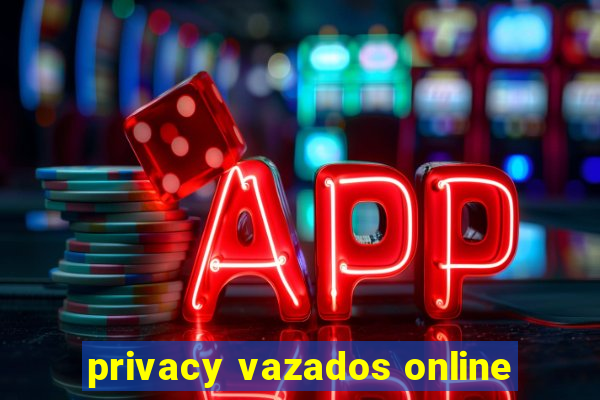 privacy vazados online