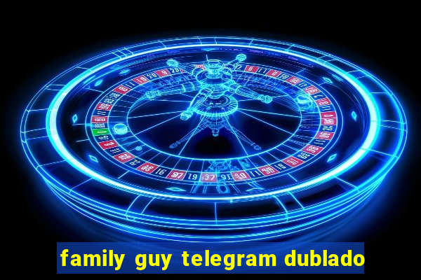 family guy telegram dublado