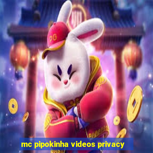 mc pipokinha videos privacy