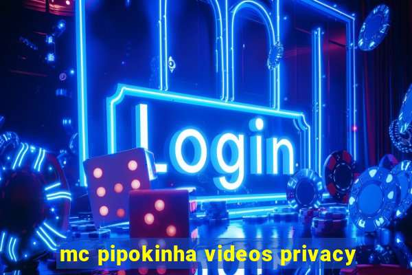 mc pipokinha videos privacy