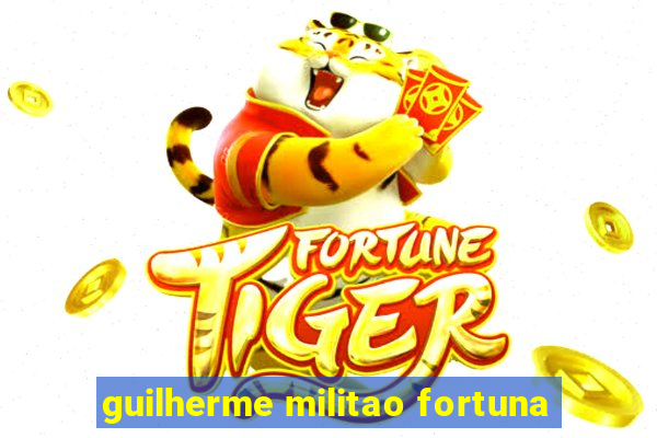 guilherme militao fortuna