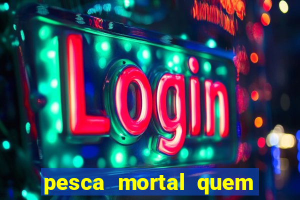 pesca mortal quem morreu pesca mortal todd morreu