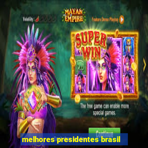 melhores presidentes brasil