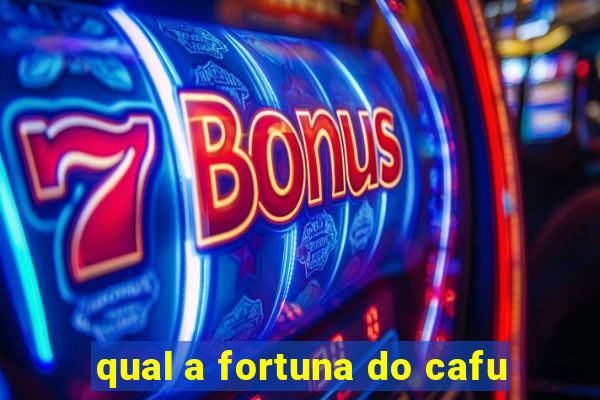 qual a fortuna do cafu