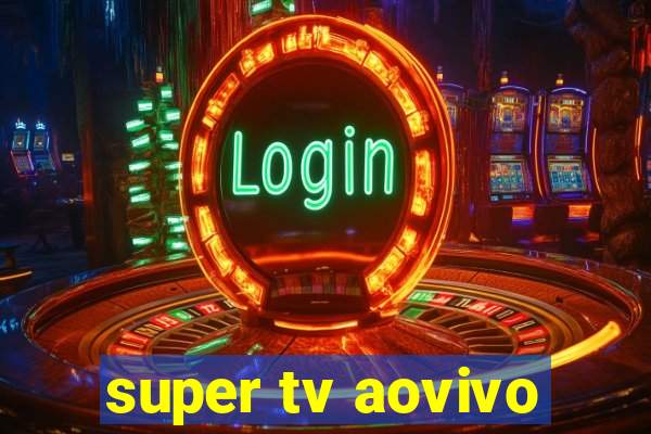 super tv aovivo