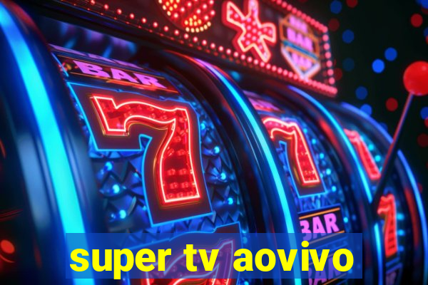 super tv aovivo