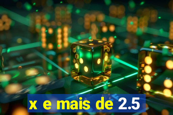 x e mais de 2.5