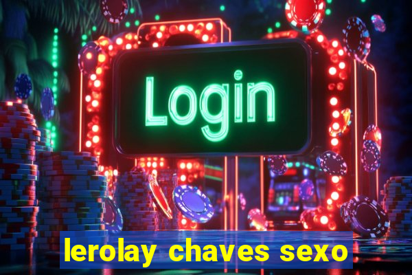 lerolay chaves sexo