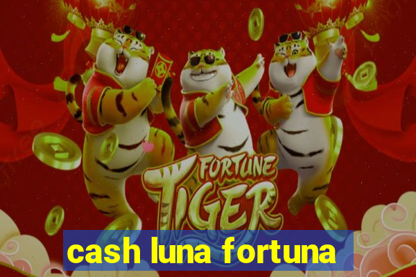 cash luna fortuna