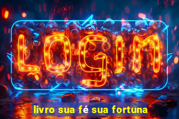 livro sua fé sua fortuna