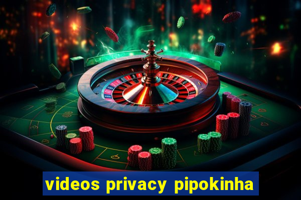 videos privacy pipokinha