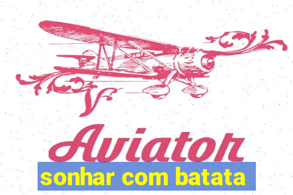 sonhar com batata