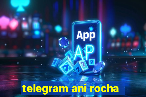 telegram ani rocha