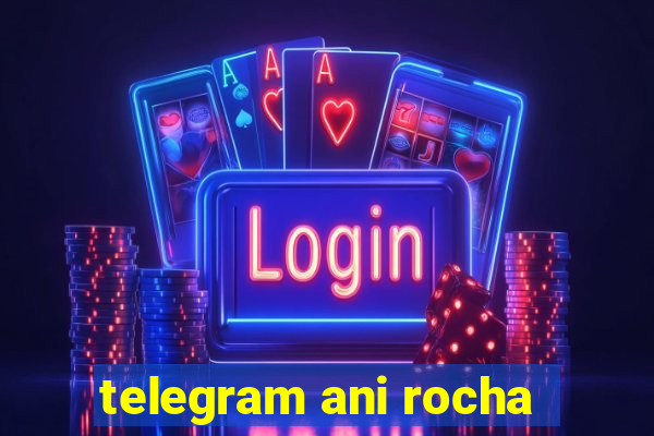 telegram ani rocha