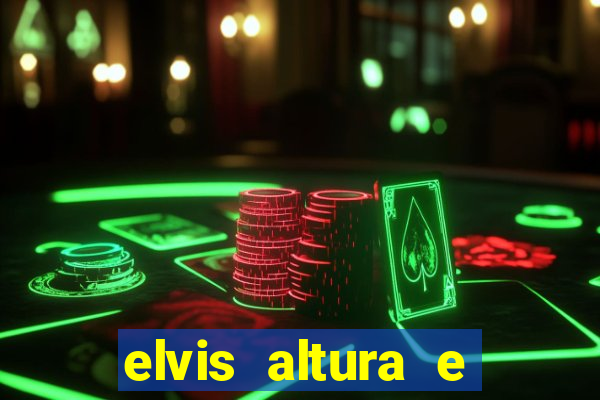 elvis altura e peso elvis presley altura