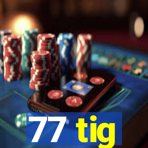 77 tig