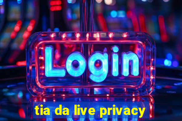 tia da live privacy