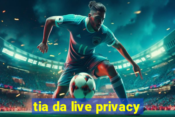 tia da live privacy