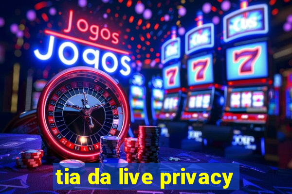 tia da live privacy