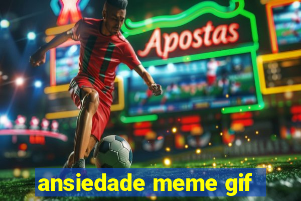 ansiedade meme gif