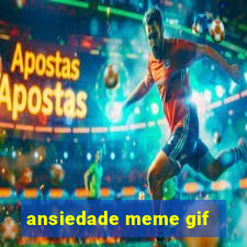 ansiedade meme gif