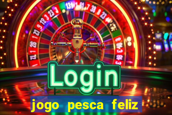 jogo pesca feliz que ganha dinheiro