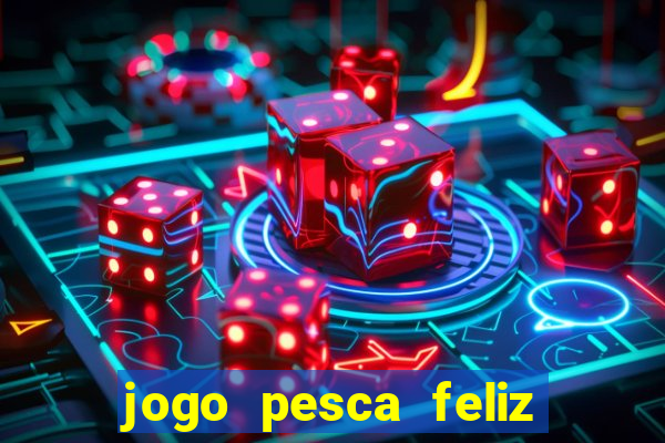 jogo pesca feliz que ganha dinheiro