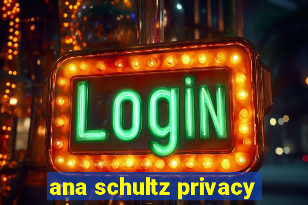 ana schultz privacy