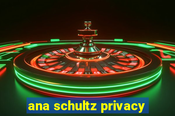 ana schultz privacy