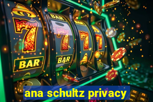 ana schultz privacy