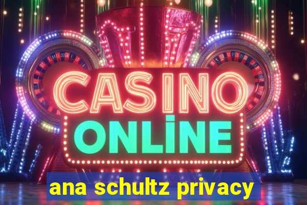 ana schultz privacy