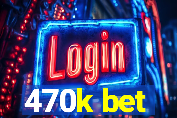 470k bet