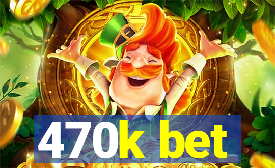 470k bet