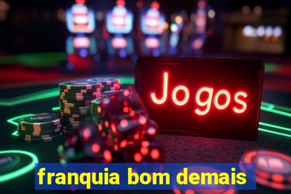 franquia bom demais